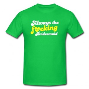 always-the-f-cking-bridesmaid!--T-Shirts